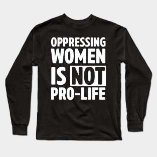 Oppressing women is not pro-life Long Sleeve T-Shirt